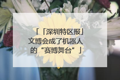 「深圳特区报」文博会成了机器人的“赛博舞台”
